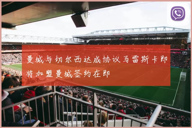 曼城与切尔西达成协议马雷斯卡即将加盟曼城签约在即